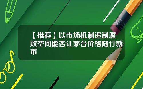 【推荐】以市场机制遏制腐败空间能否让茅台价格随行就市