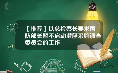 【推荐】以总检察长要求国防部长暂不启动潜艇采购调查委员会的工作