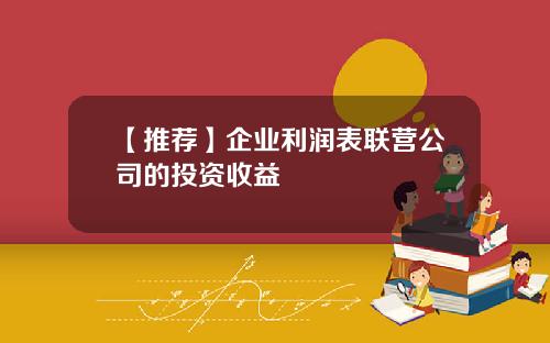 【推荐】企业利润表联营公司的投资收益