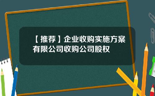 【推荐】企业收购实施方案有限公司收购公司股权