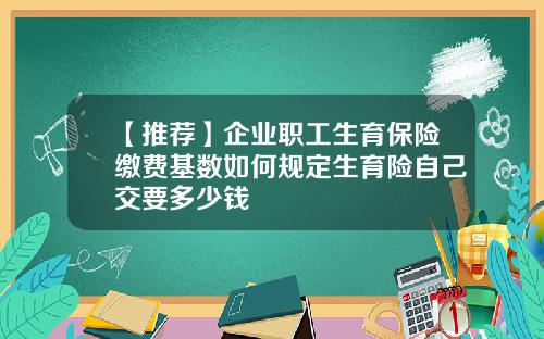 【推荐】企业职工生育保险缴费基数如何规定生育险自己交要多少钱