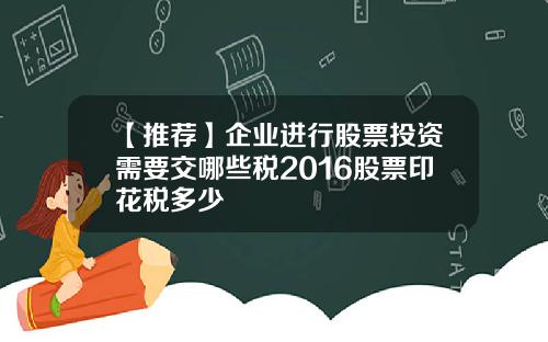 【推荐】企业进行股票投资需要交哪些税2016股票印花税多少