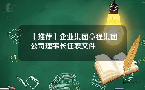 【推荐】企业集团章程集团公司理事长任职文件