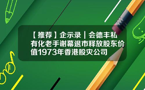 【推荐】企示录｜会德丰私有化老手谢幕退市释放股东价值1973年香港股灾公司