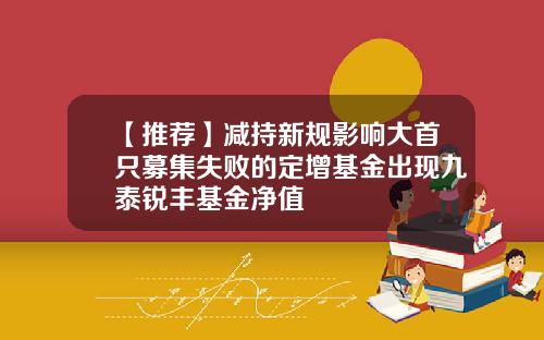 【推荐】减持新规影响大首只募集失败的定增基金出现九泰锐丰基金净值