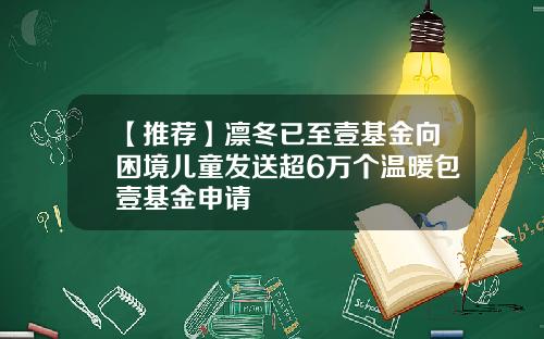 【推荐】凛冬已至壹基金向困境儿童发送超6万个温暖包壹基金申请