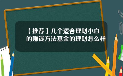 【推荐】几个适合理财小白的赚钱方法基金的理财怎么样