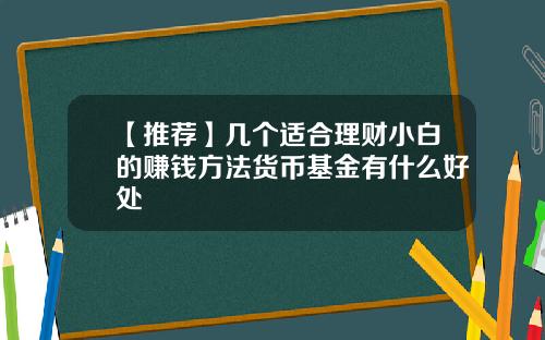 【推荐】几个适合理财小白的赚钱方法货币基金有什么好处