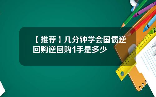 【推荐】几分钟学会国债逆回购逆回购1手是多少