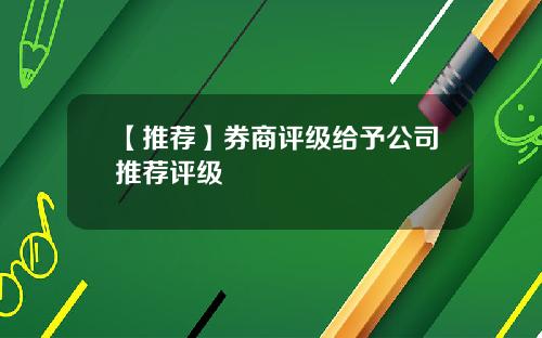 【推荐】券商评级给予公司推荐评级