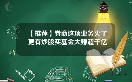 【推荐】券商这项业务火了更有炒股买基金大赚超千亿