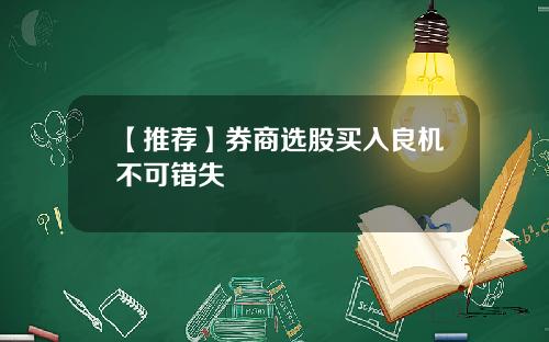 【推荐】券商选股买入良机不可错失