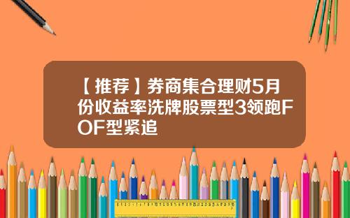 【推荐】券商集合理财5月份收益率洗牌股票型3领跑FOF型紧追