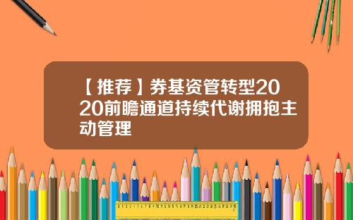 【推荐】券基资管转型2020前瞻通道持续代谢拥抱主动管理