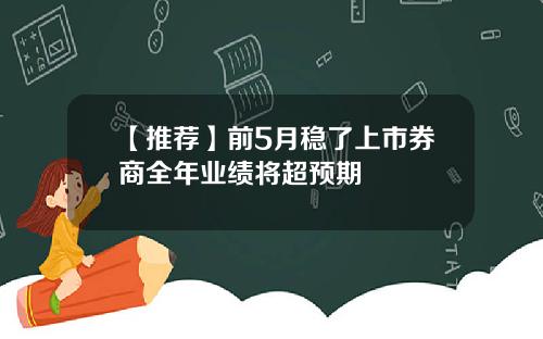 【推荐】前5月稳了上市券商全年业绩将超预期