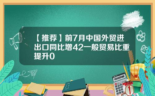 【推荐】前7月中国外贸进出口同比增42一般贸易比重提升0