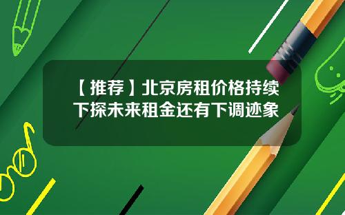 【推荐】北京房租价格持续下探未来租金还有下调迹象