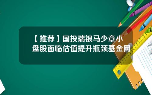 【推荐】国投瑞银马少章小盘股面临估值提升瓶颈基金网