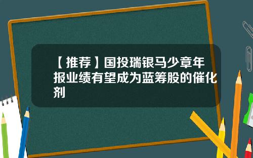 【推荐】国投瑞银马少章年报业绩有望成为蓝筹股的催化剂