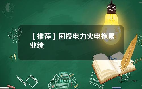 【推荐】国投电力火电拖累业绩