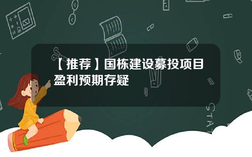 【推荐】国栋建设募投项目盈利预期存疑