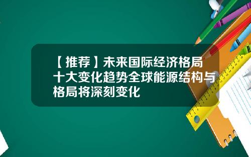 【推荐】未来国际经济格局十大变化趋势全球能源结构与格局将深刻变化