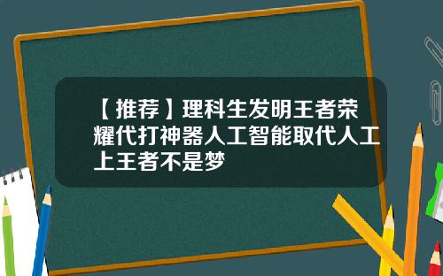 【推荐】理科生发明王者荣耀代打神器人工智能取代人工上王者不是梦