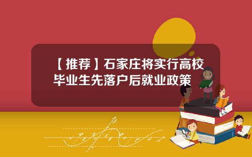 【推荐】石家庄将实行高校毕业生先落户后就业政策