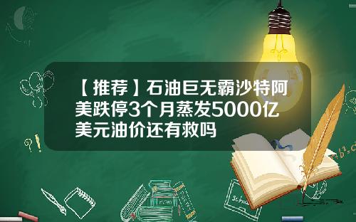 【推荐】石油巨无霸沙特阿美跌停3个月蒸发5000亿美元油价还有救吗