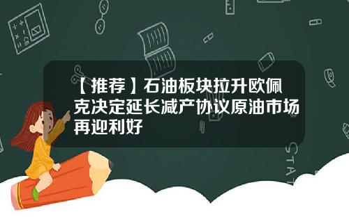 【推荐】石油板块拉升欧佩克决定延长减产协议原油市场再迎利好