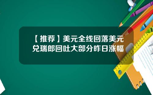 【推荐】美元全线回落美元兑瑞郎回吐大部分昨日涨幅