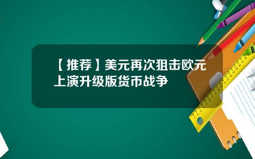 【推荐】美元再次狙击欧元上演升级版货币战争