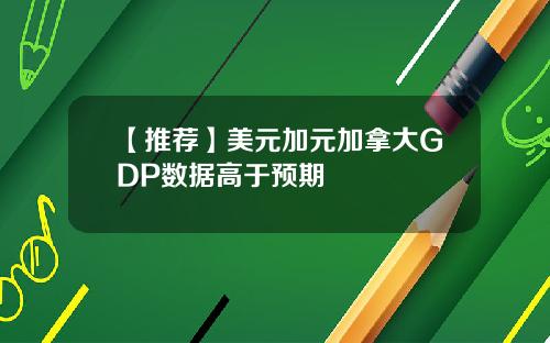 【推荐】美元加元加拿大GDP数据高于预期