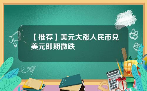 【推荐】美元大涨人民币兑美元即期微跌