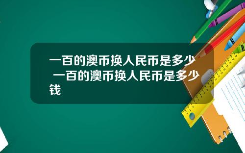 一百的澳币换人民币是多少 一百的澳币换人民币是多少钱