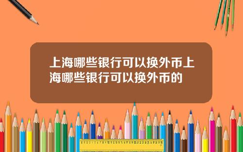 上海哪些银行可以换外币上海哪些银行可以换外币的