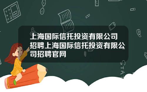 上海国际信托投资有限公司招聘上海国际信托投资有限公司招聘官网