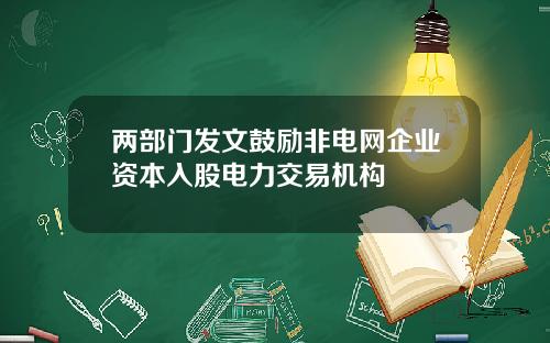 两部门发文鼓励非电网企业资本入股电力交易机构