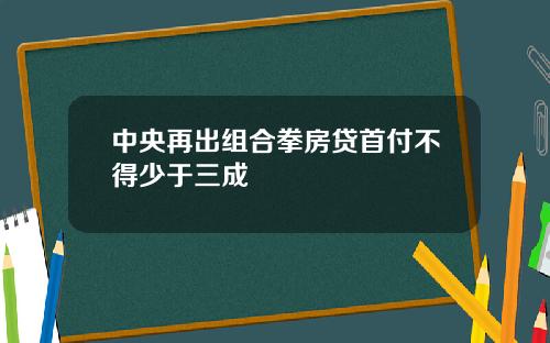 中央再出组合拳房贷首付不得少于三成