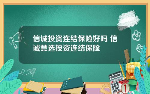 信诚投资连结保险好吗 信诚慧选投资连结保险