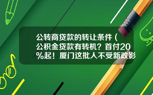 公转商贷款的转让条件 (公积金贷款有转机？首付20%起！厦门这批人不受新政影响)_1