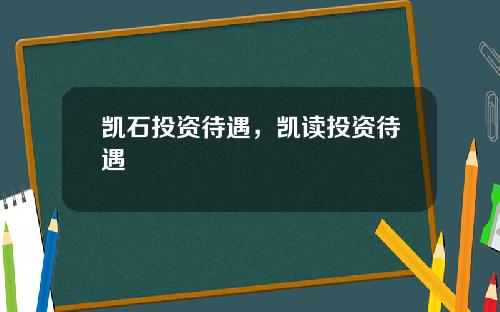 凯石投资待遇，凯读投资待遇