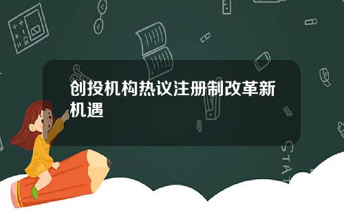 创投机构热议注册制改革新机遇