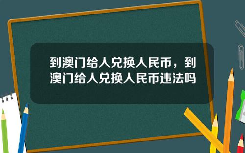 到澳门给人兑换人民币，到澳门给人兑换人民币违法吗