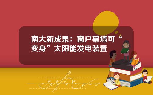 南大新成果：窗户幕墙可“变身”太阳能发电装置