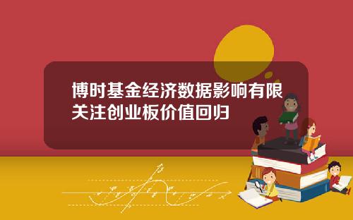 博时基金经济数据影响有限关注创业板价值回归