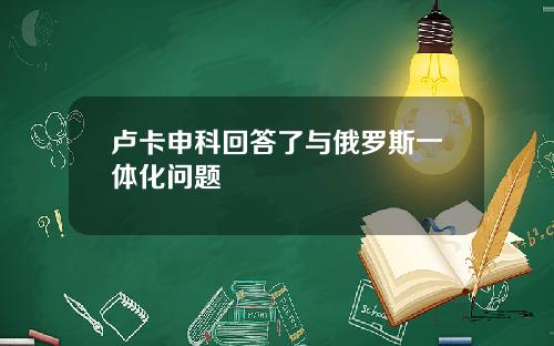 卢卡申科回答了与俄罗斯一体化问题