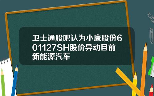 卫士通股吧认为小康股份601127SH股价异动目前新能源汽车