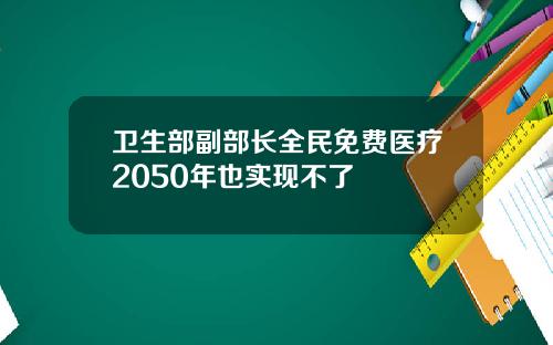 卫生部副部长全民免费医疗2050年也实现不了