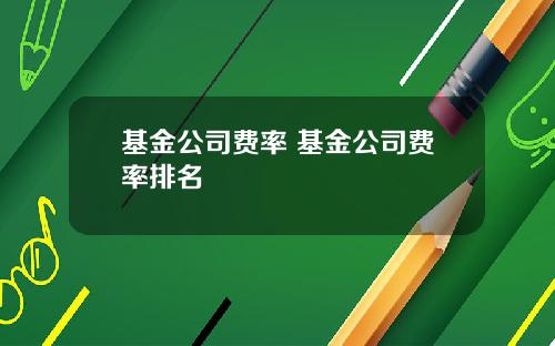 基金公司费率 基金公司费率排名